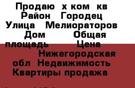 Продаю 3х ком. кв › Район ­ Городец › Улица ­ Мелиораторов › Дом ­ 20 › Общая площадь ­ 65 › Цена ­ 2 450 000 - Нижегородская обл. Недвижимость » Квартиры продажа   